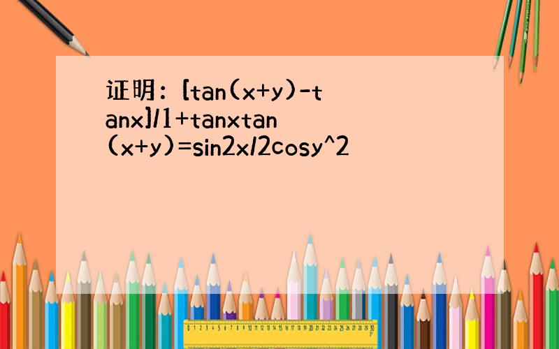证明：[tan(x+y)-tanx]/1+tanxtan(x+y)=sin2x/2cosy^2