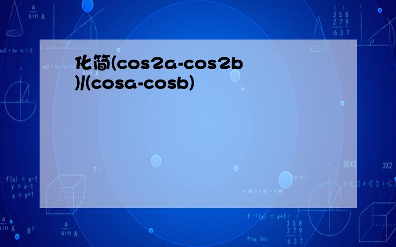 化简(cos2a-cos2b)/(cosa-cosb)