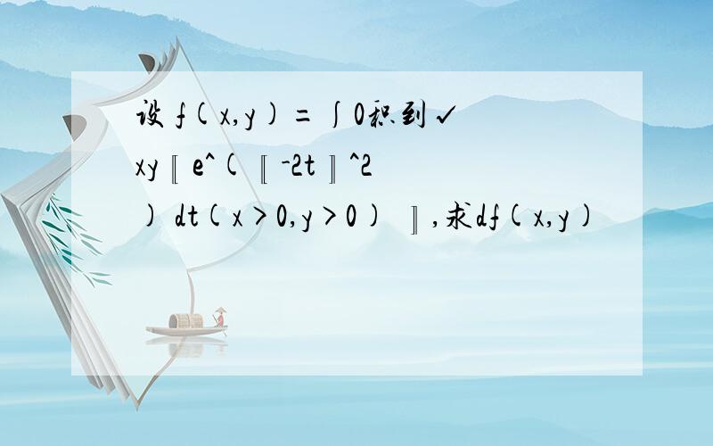 设 f(x,y)=∫0积到√xy〖e^(〖-2t〗^2 ) dt(x>0,y>0) 〗,求df(x,y)