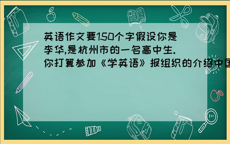 英语作文要150个字假设你是李华,是杭州市的一名高中生.你打算参加《学英语》报组织的介绍中国最美城市的征文活动.请你根据