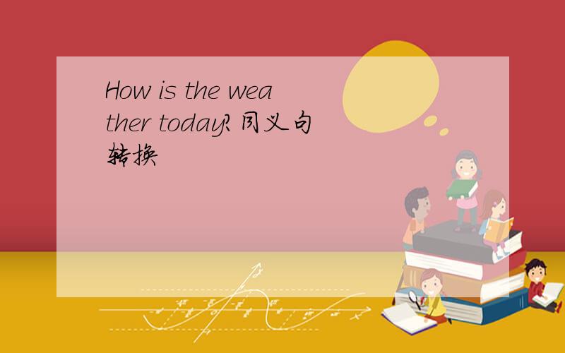 How is the weather today?同义句转换