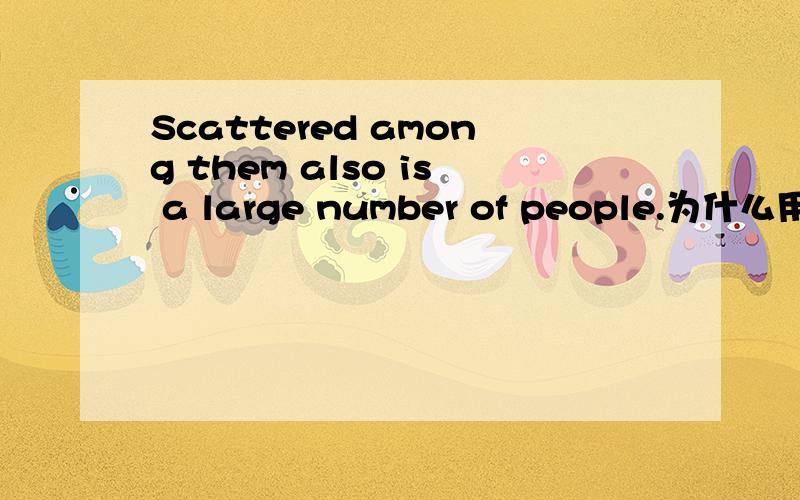 Scattered among them also is a large number of people.为什么用 i