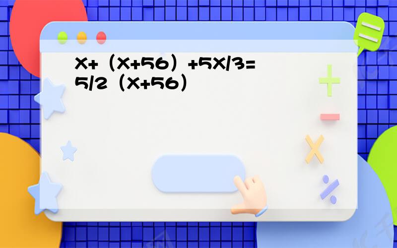 X+（X+56）+5X/3=5/2（X+56）