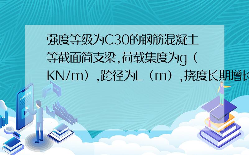 强度等级为C30的钢筋混凝土等截面简支梁,荷载集度为g（KN/m）,跨径为L（m）,挠度长期增长系数ηθ=1.60