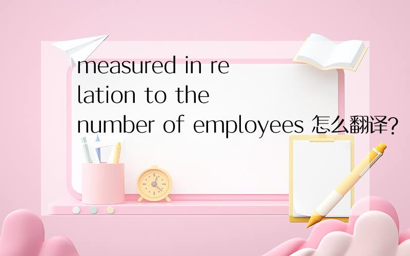 measured in relation to the number of employees 怎么翻译?