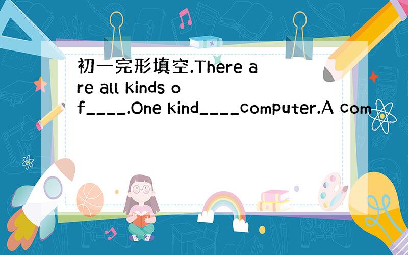 初一完形填空.There are all kinds of____.One kind____computer.A com