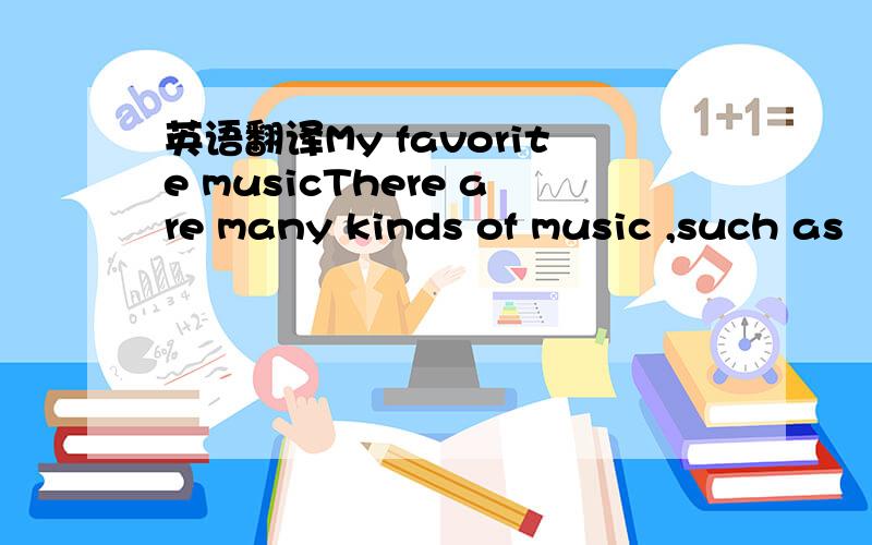 英语翻译My favorite musicThere are many kinds of music ,such as