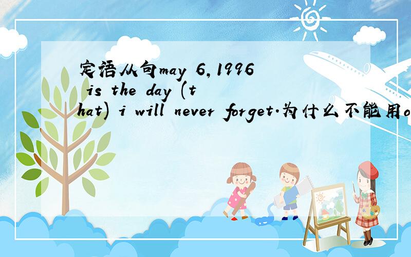 定语从句may 6,1996 is the day (that) i will never forget.为什么不能用o