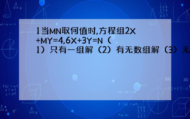 1当MN取何值时,方程组2X+MY=4,6X+3Y=N（1）只有一组解（2）有无数组解（3）无解