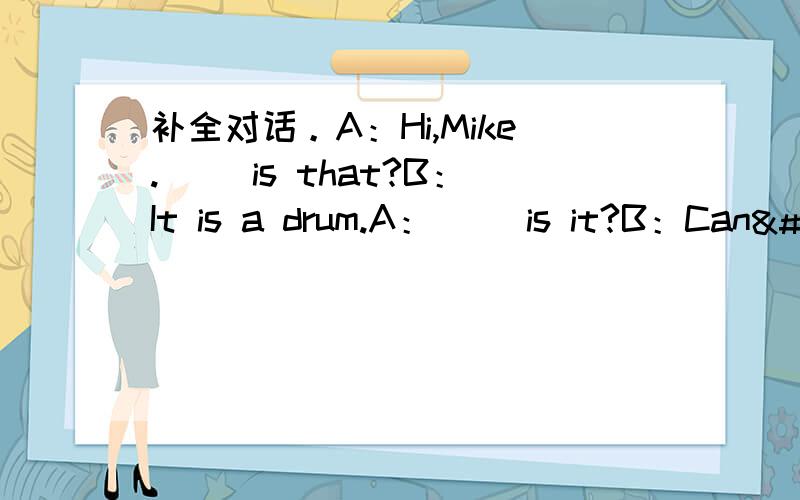 补全对话。A：Hi,Mike.（ ）is that?B：It is a drum.A：（ ）is it?B：Can�