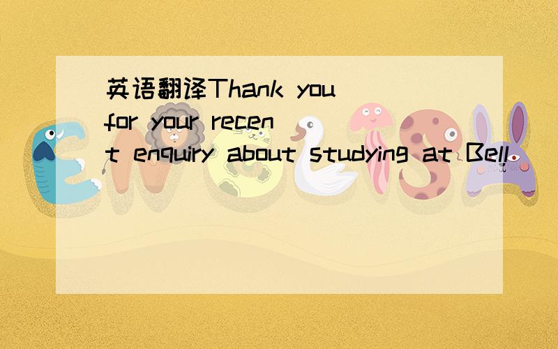 英语翻译Thank you for your recent enquiry about studying at Bell