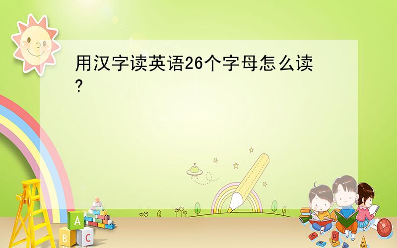 用汉字读英语26个字母怎么读?