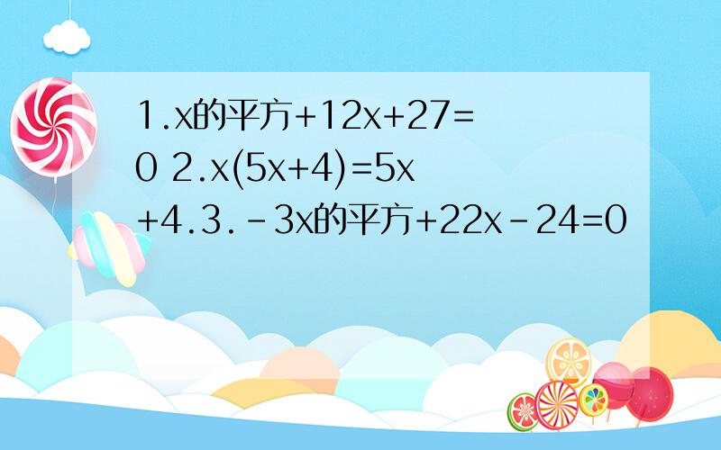 1.x的平方+12x+27=0 2.x(5x+4)=5x+4.3.-3x的平方+22x-24=0