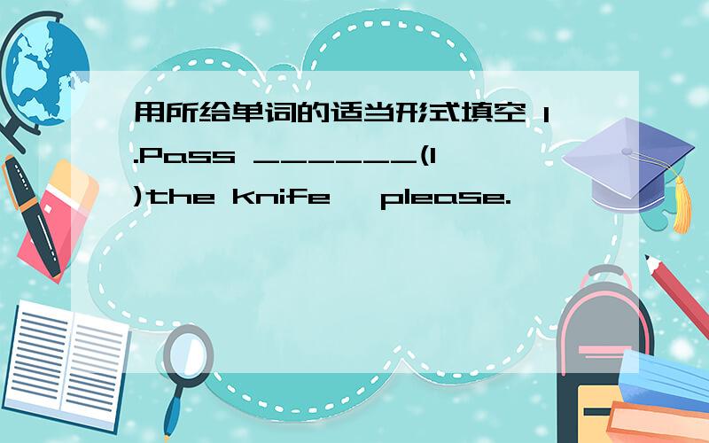 用所给单词的适当形式填空 1.Pass ______(I)the knife ,please.