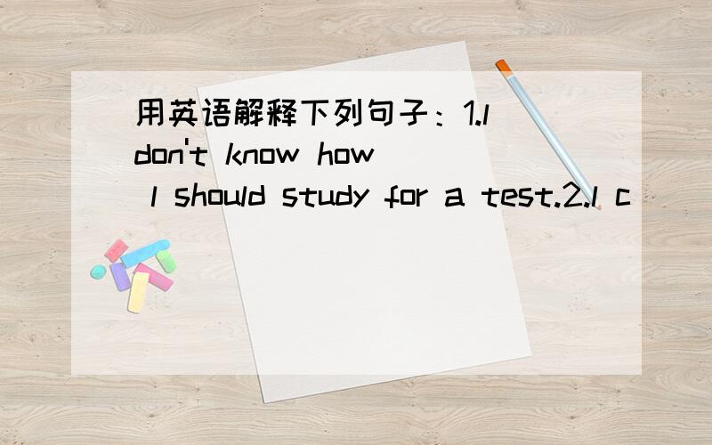 用英语解释下列句子：1.l don't know how l should study for a test.2.l c