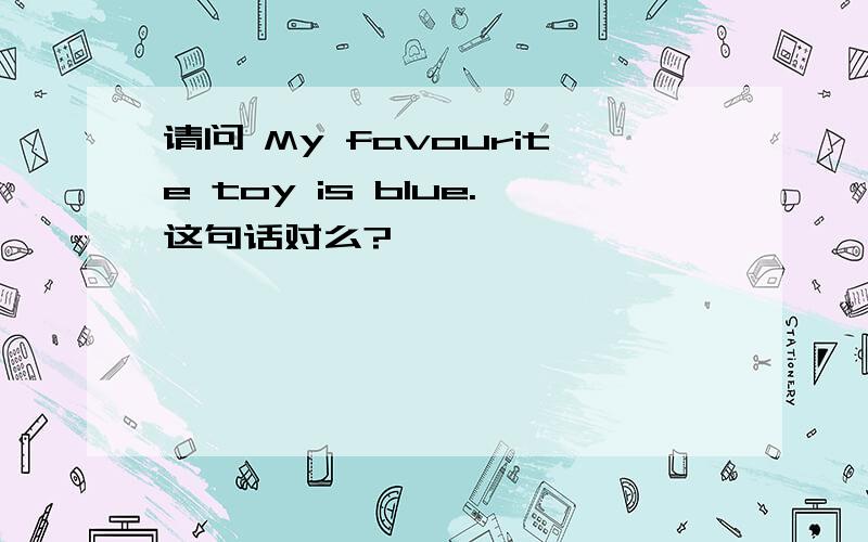 请问 My favourite toy is blue.这句话对么?