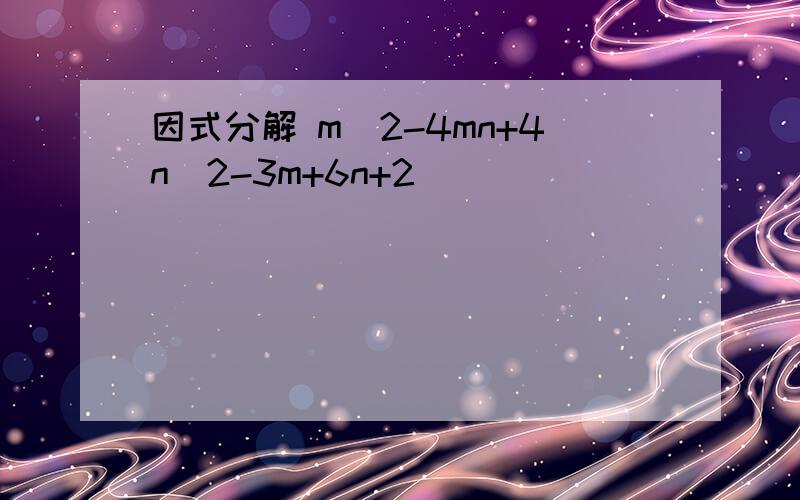 因式分解 m^2-4mn+4n^2-3m+6n+2