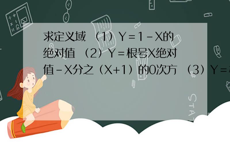 求定义域 （1）Y＝1-X的绝对值 （2）Y＝根号X绝对值-X分之（X+1）的0次方 （3）Y＝根号3-X-2X的二次方
