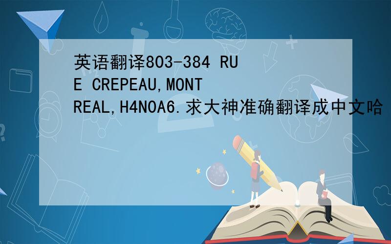 英语翻译803-384 RUE CREPEAU,MONTREAL,H4N0A6.求大神准确翻译成中文哈