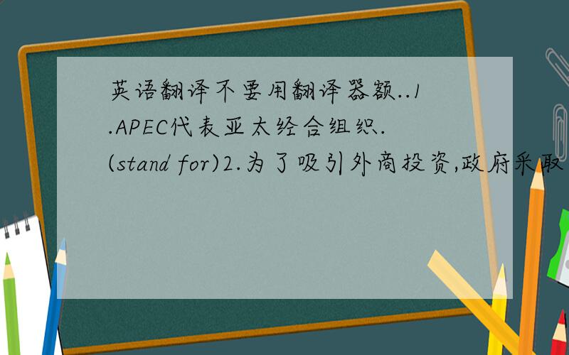 英语翻译不要用翻译器额..1.APEC代表亚太经合组织.(stand for)2.为了吸引外商投资,政府采取了一些免税政