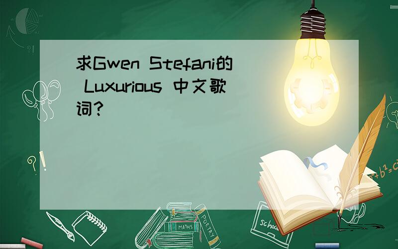 求Gwen Stefani的 Luxurious 中文歌词?