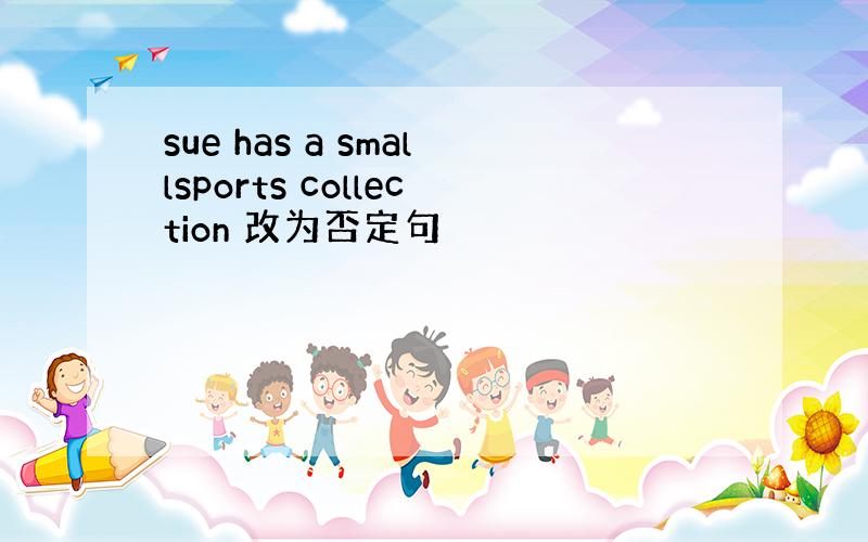 sue has a smallsports collection 改为否定句