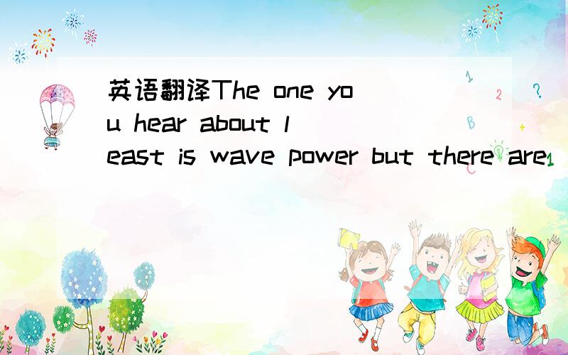 英语翻译The one you hear about least is wave power but there are