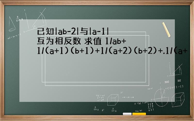 已知|ab-2|与|a-1|互为相反数 求值 1/ab+1/(a+1)(b+1)+1/(a+2)(b+2)+.1/(a+