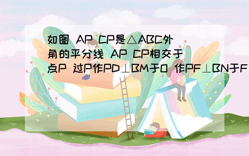 如图 AP CP是△ABC外角的平分线 AP CP相交于点P 过P作PD⊥BM于O 作PF⊥BN于F 求证 BP是∠AB