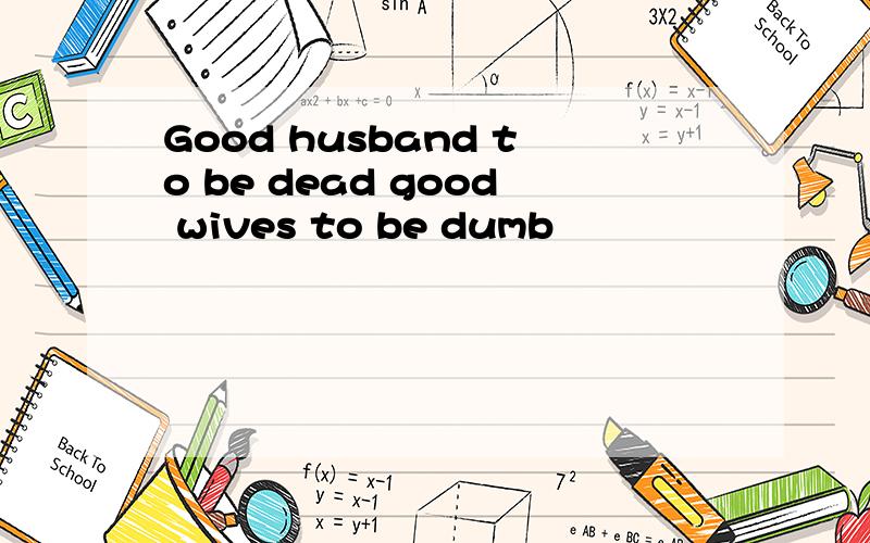 Good husband to be dead good wives to be dumb