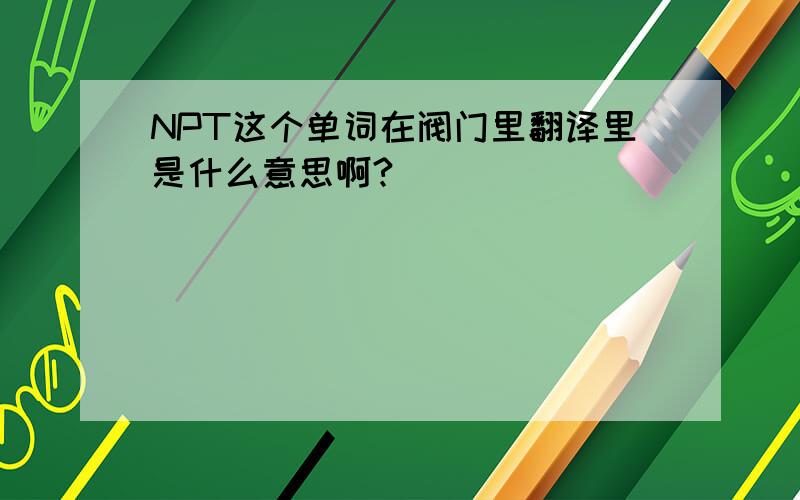 NPT这个单词在阀门里翻译里是什么意思啊?