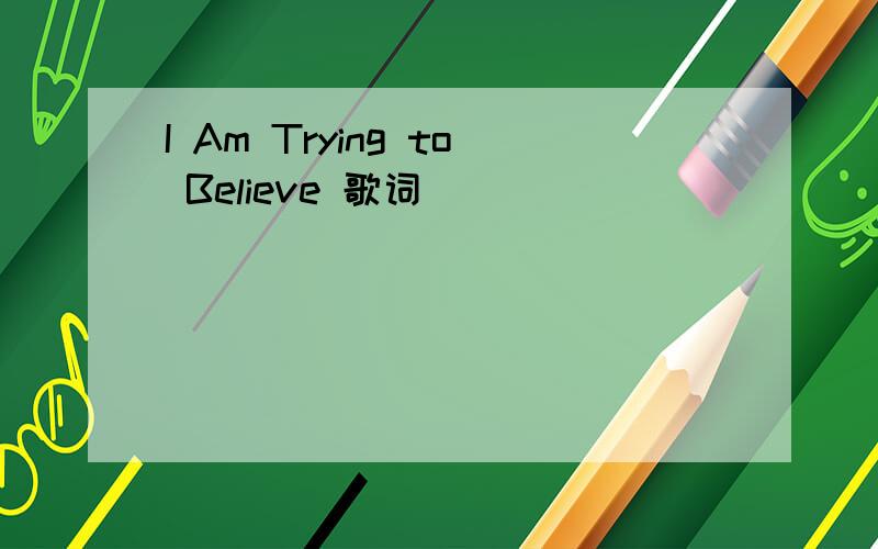 I Am Trying to Believe 歌词