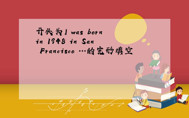 开头为I was born in 1948 in San Francisco ...的完形填空