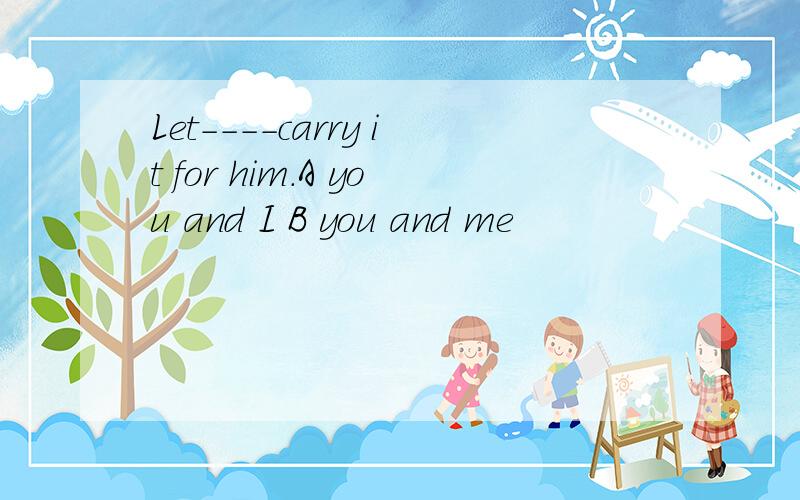 Let－－－－carry it for him.A you and I B you and me