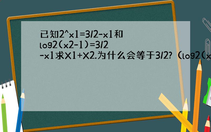 已知2^x1=3/2-x1和log2(x2-1)=3/2-x1求X1+X2.为什么会等于3/2?（log2(x2-1)这