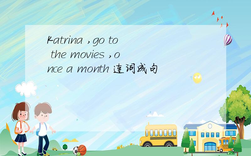 Katrina ,go to the movies ,once a month 连词成句
