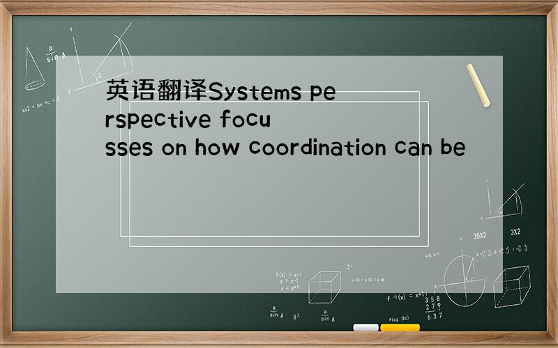 英语翻译Systems perspective focusses on how coordination can be