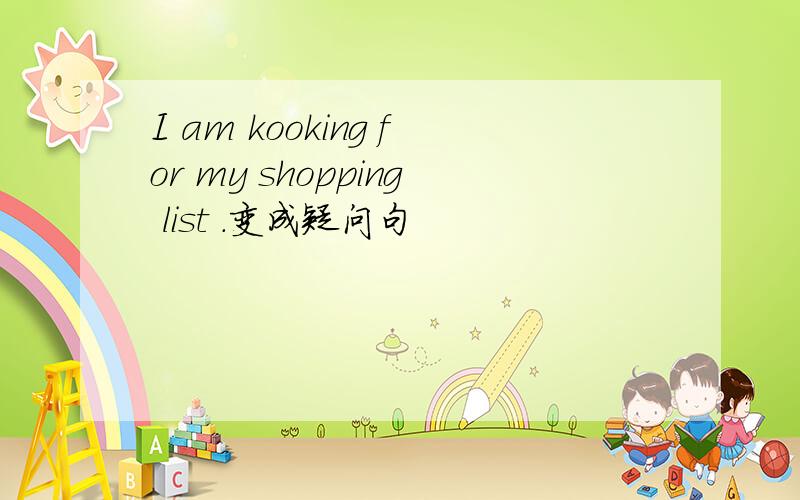 I am kooking for my shopping list .变成疑问句