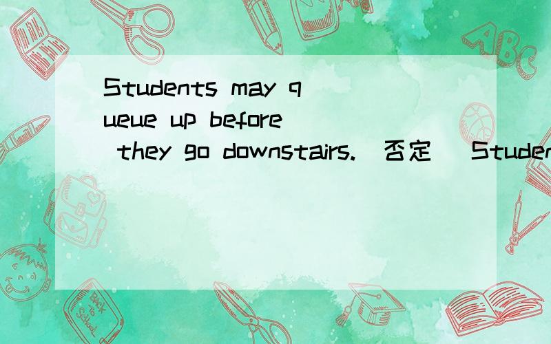 Students may queue up before they go downstairs.(否定） Student