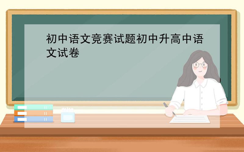 初中语文竞赛试题初中升高中语文试卷