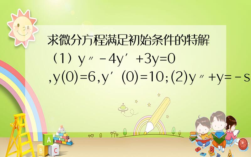 求微分方程满足初始条件的特解（1）y〃-4y′+3y=0,y(0)=6,y′(0)=10;(2)y〃+y=－sin2x,
