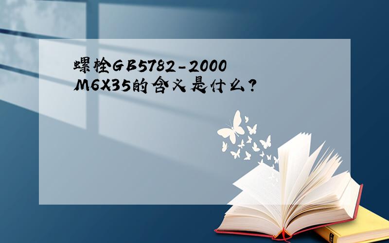 螺栓GB5782-2000 M6X35的含义是什么?