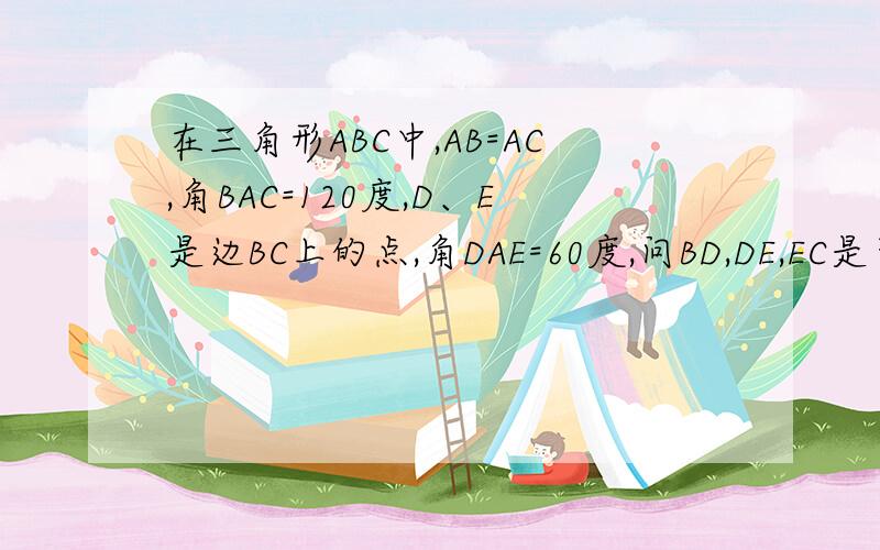 在三角形ABC中,AB=AC,角BAC=120度,D、E是边BC上的点,角DAE=60度,问BD,DE,EC是否能组成三