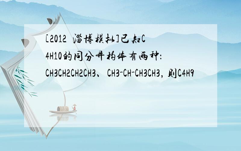 [2012•淄博模拟]已知C4H10的同分异构体有两种：CH3CH2CH2CH3、CH3-CH-CH3CH3，则C4H9