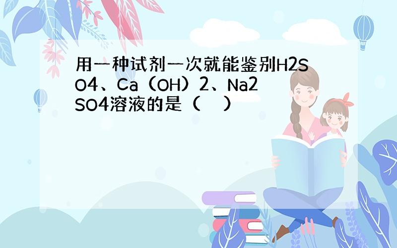 用一种试剂一次就能鉴别H2SO4、Ca（OH）2、Na2SO4溶液的是（　　）