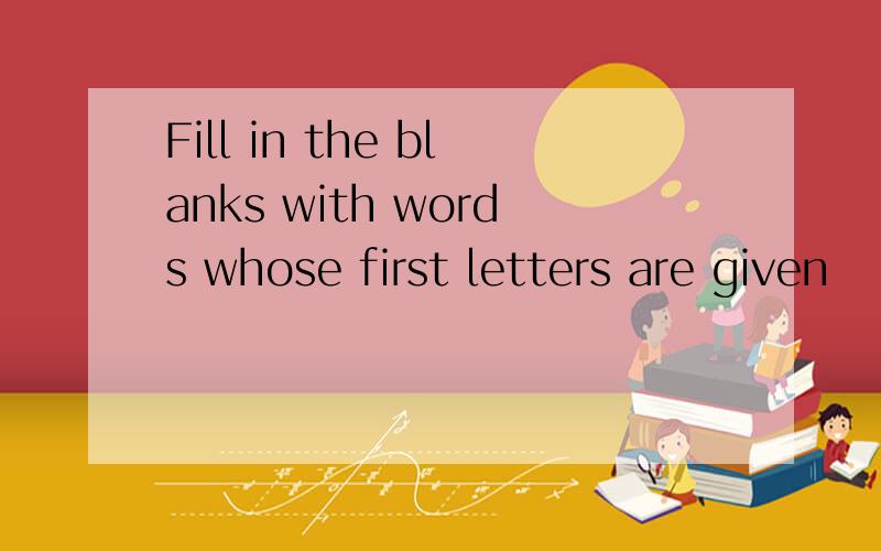 Fill in the blanks with words whose first letters are given