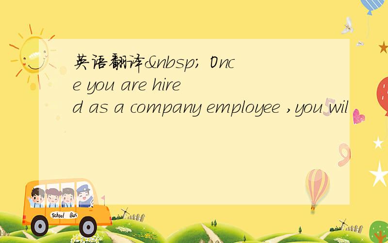 英语翻译  Once you are hired as a company employee ,you wil