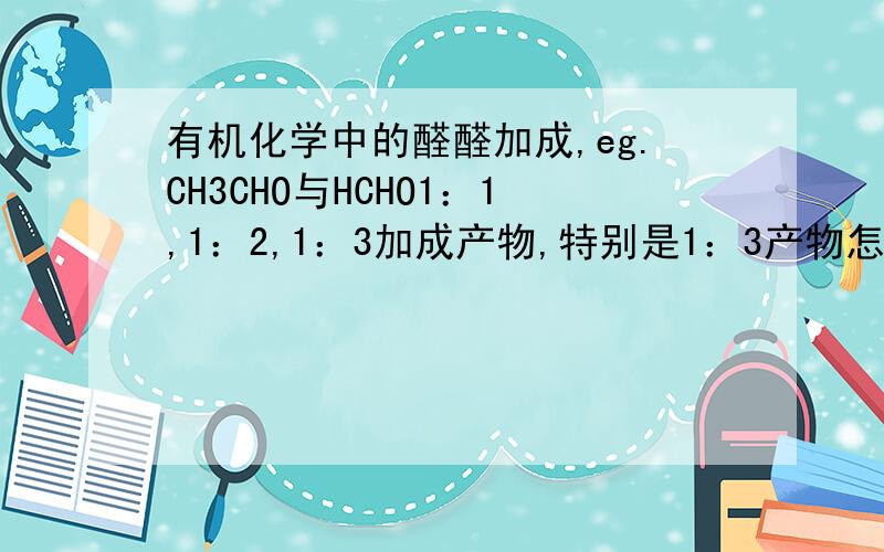 有机化学中的醛醛加成,eg.CH3CHO与HCHO1：1,1：2,1：3加成产物,特别是1：3产物怎么来的,