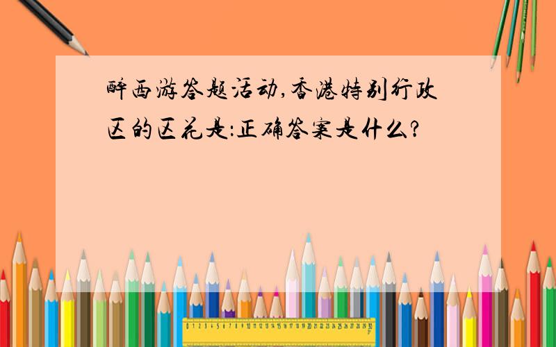 醉西游答题活动,香港特别行政区的区花是：正确答案是什么?