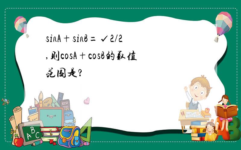 sinA+sinB=√2/2,则cosA+cosB的取值范围是?